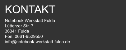 KONTAKT Notebook Werkstatt Fulda Lütterzer Str. 7  36041 Fulda  Fon: 0661-9529550  info@notebook-werkstatt-fulda.de
